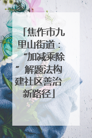 焦作市九里山街道：“加减乘除”解题法构建社区善治新路径