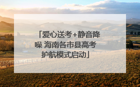 爱心送考+静音降噪 海南各市县高考护航模式启动
