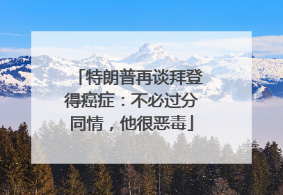 特朗普再谈拜登得癌症：不必过分同情，他很恶毒