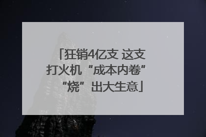 狂销4亿支 这支打火机“成本内卷”“烧”出大生意