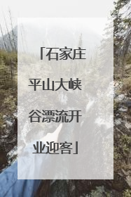 石家庄平山大峡谷漂流开业迎客