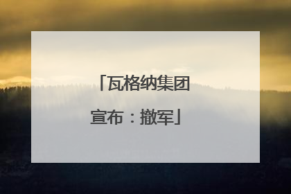 瓦格纳集团宣布：撤军