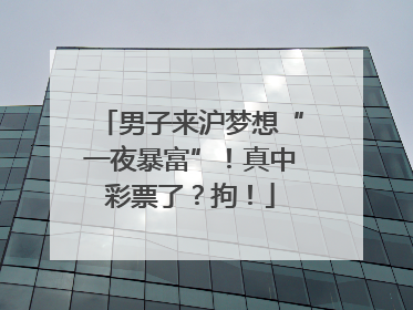 男子来沪梦想“一夜暴富”！真中彩票了？拘！