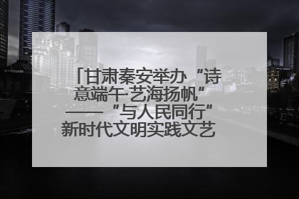 甘肃秦安举办“诗意端午·艺海扬帆”——“与人民同行”新时代文明实践文艺志愿服务活动