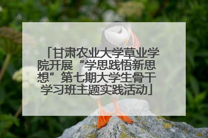 甘肃农业大学草业学院开展“学思践悟新思想”第七期大学生骨干学习班主题实践活动