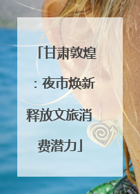 甘肃敦煌：夜市焕新释放文旅消费潜力