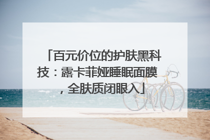 百元价位的护肤黑科技：露卡菲娅睡眠面膜，全肤质闭眼入