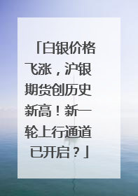 白银价格飞涨，沪银期货创历史新高！新一轮上行通道已开启？
