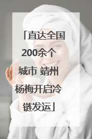 直达全国200余个城市 靖州杨梅开启冷链发运