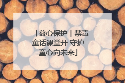 益心保护｜禁毒童话课堂开 守护童心向未来