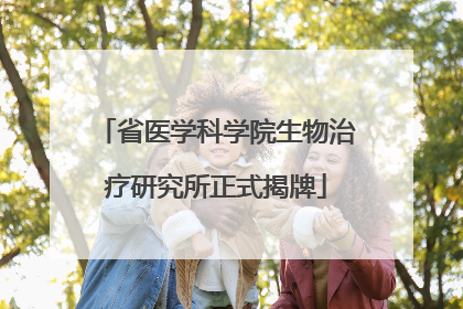 省医学科学院生物治疗研究所正式揭牌