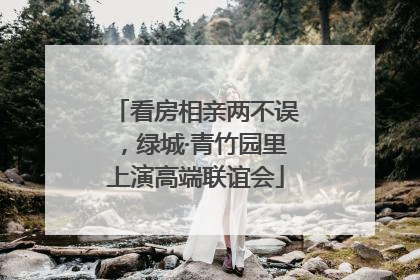 看房相亲两不误，绿城·青竹园里上演高端联谊会