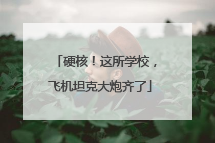 硬核！这所学校，飞机坦克大炮齐了