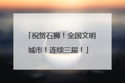 祝贺石狮！全国文明城市！连续三届！