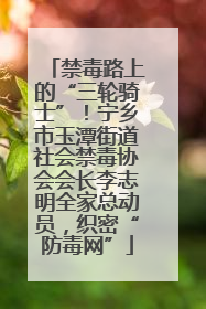 禁毒路上的“三轮骑士”！宁乡市玉潭街道社会禁毒协会会长李志明全家总动员，织密“防毒网”