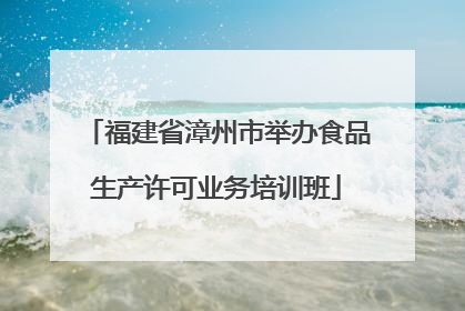 福建省漳州市举办食品生产许可业务培训班