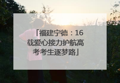 福建宁德：16载爱心接力护航高考考生逐梦路