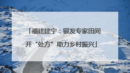 福建建宁：银发专家田间开“处方”助力乡村振兴