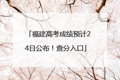 福建高考成绩预计24日公布！查分入口