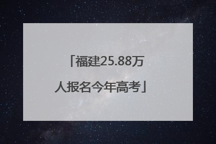 福建25.88万人报名今年高考