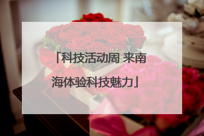 科技活动周 来南海体验科技魅力