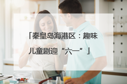 秦皇岛海港区：趣味儿童剧迎“六一”