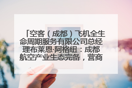 空客（成都）飞机全生命周期服务有限公司总经理布莱恩·阿格纽：成都航空产业生态完备，营商环境优势显著