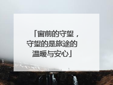 窗前的守望，守望的是旅途的温暖与安心