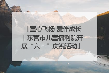 童心飞扬 爱伴成长｜东营市儿童福利院开展“六一”庆祝活动
