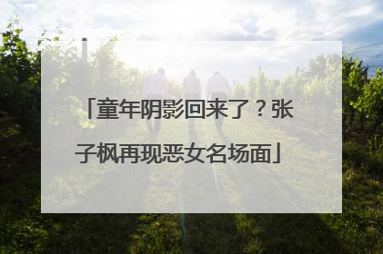 童年阴影回来了？张子枫再现恶女名场面