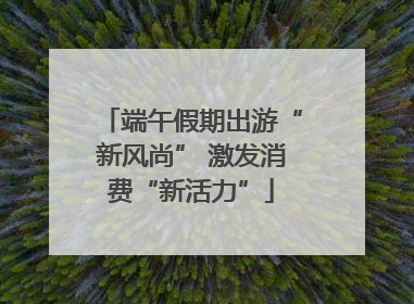 端午假期出游“新风尚” 激发消费“新活力”
