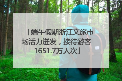 端午假期浙江文旅市场活力迸发，接待游客1651.7万人次