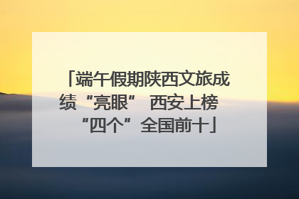 端午假期陕西文旅成绩“亮眼” 西安上榜“四个”全国前十