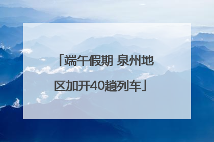 端午假期 泉州地区加开40趟列车