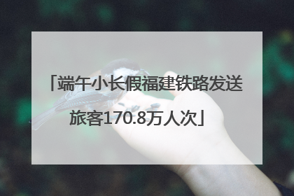 端午小长假福建铁路发送旅客170.8万人次