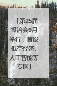 第25届投洽会9月举行，首设低空经济、人工智能等专区
