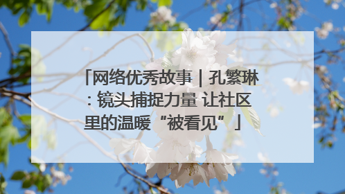 网络优秀故事｜孔繁琳：镜头捕捉力量 让社区里的温暖“被看见”