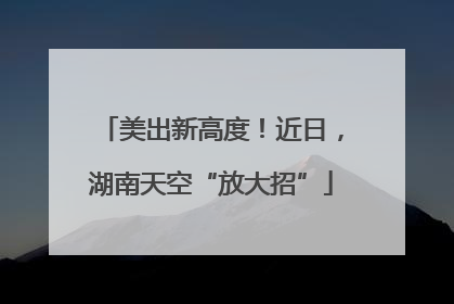 美出新高度！近日，湖南天空“放大招”