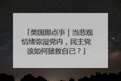 美国那点事｜当悲观情绪弥漫党内，民主党该如何拯救自己？