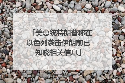 美总统特朗普称在以色列袭击伊朗前已知晓相关信息