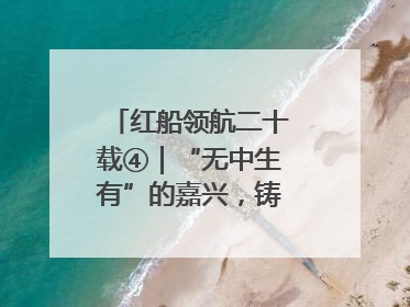 红船领航二十载④｜“无中生有”的嘉兴，铸就产业丰碑