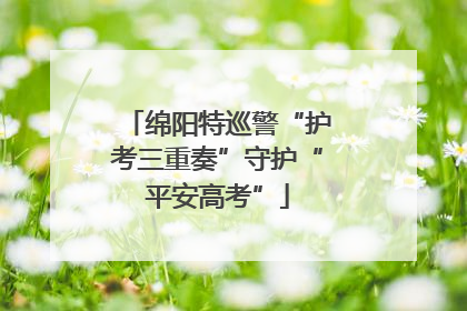 绵阳特巡警“护考三重奏”守护“平安高考”