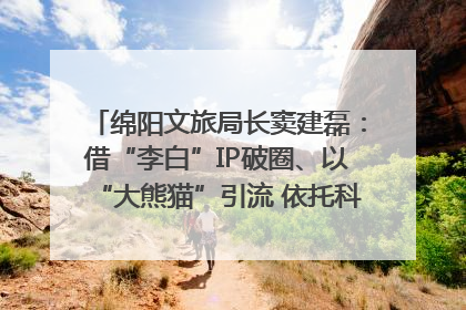 绵阳文旅局长窦建磊：借“李白”IP破圈、以“大熊猫”引流 依托科技优势绽放城市文旅魅力｜文旅局长说