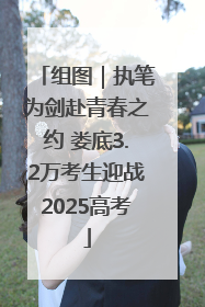 组图｜执笔为剑赴青春之约 娄底3.2万考生迎战2025高考