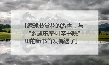 绣球节赏花的游客，与“乡遇东厍·叶辛书院”里的新书首发偶遇了