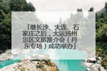 继长沙、大连、石家庄之后，大运扬州景区文旅推介会（丹东专场）成功举办