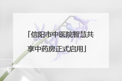 信阳市中医院智慧共享中药房正式启用