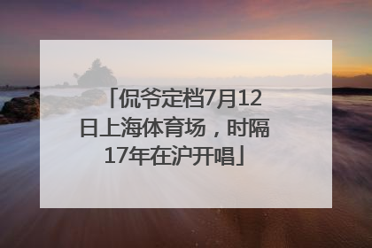 侃爷定档7月12日上海体育场，时隔17年在沪开唱