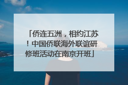 侨连五洲，相约江苏！中国侨联海外联谊研修班活动在南京开班