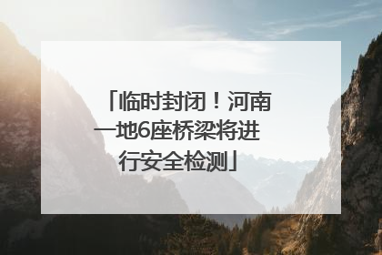临时封闭！河南一地6座桥梁将进行安全检测